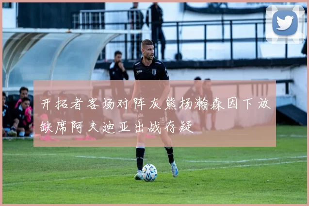 开拓者客场对阵灰熊杨瀚森因下放缺席阿夫迪亚出战存疑