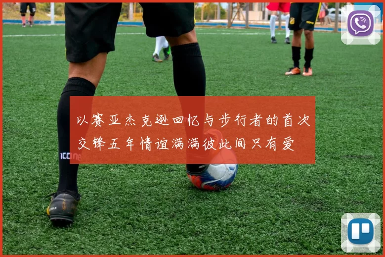 以赛亚杰克逊回忆与步行者的首次交锋五年情谊满满彼此间只有爱