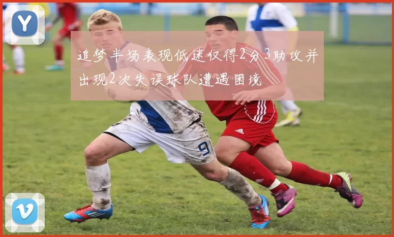 追梦半场表现低迷仅得2分3助攻并出现2次失误球队遭遇困境