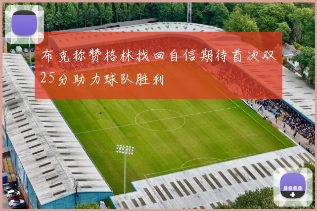 布克称赞格林找回自信期待首次双25分助力球队胜利