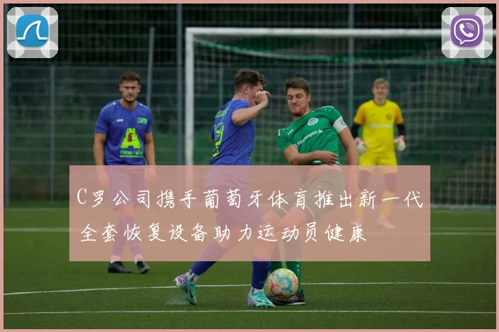 C罗公司携手葡萄牙体育推出新一代全套恢复设备助力运动员健康