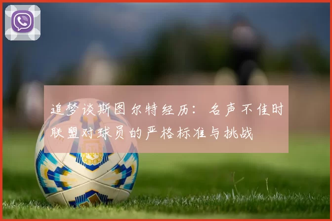 追梦谈斯图尔特经历：名声不佳时联盟对球员的严格标准与挑战