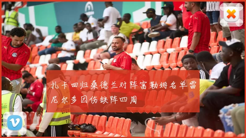 扎卡回归桑德兰对阵富勒姆名单雷尼尔多因伤缺阵四周