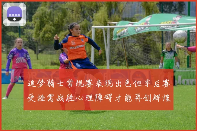 追梦骑士常规赛表现出色但季后赛受挫需战胜心理障碍才能再创辉煌