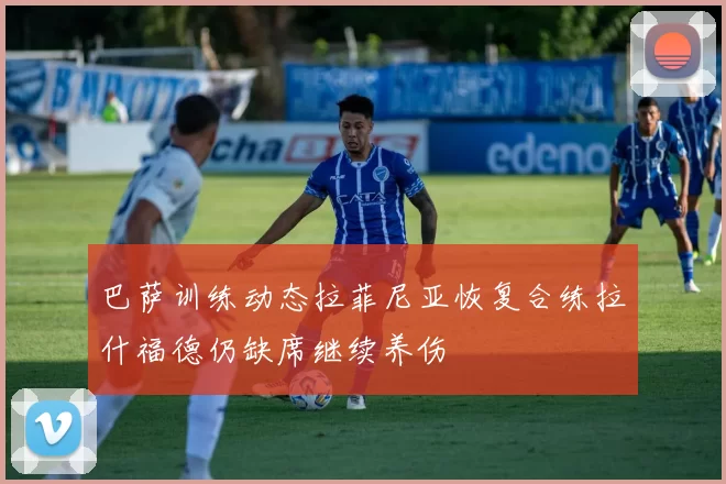 巴萨训练动态拉菲尼亚恢复合练拉什福德仍缺席继续养伤